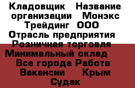 Кладовщик › Название организации ­ Монэкс Трейдинг, ООО › Отрасль предприятия ­ Розничная торговля › Минимальный оклад ­ 1 - Все города Работа » Вакансии   . Крым,Судак